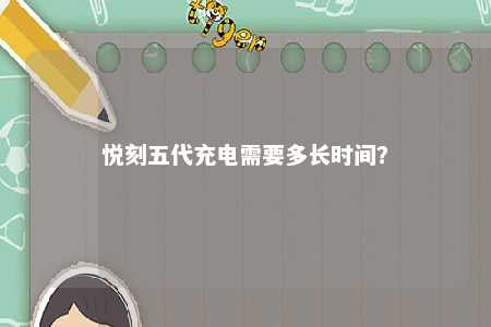 悦刻五代充电需要多长时间？ 